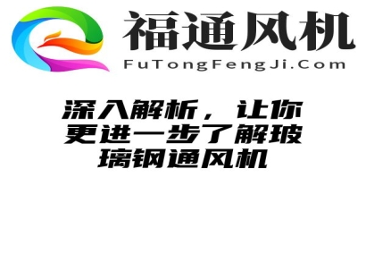 深入解析，让你更进一步了解玻璃钢通风机