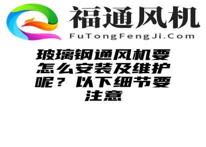 玻璃钢通风机要怎么安装及维护呢？以下细节要注意