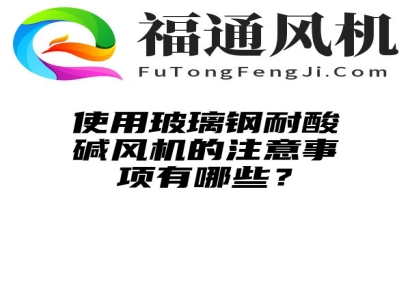 使用玻璃钢耐酸碱风机的注意事项有哪些？