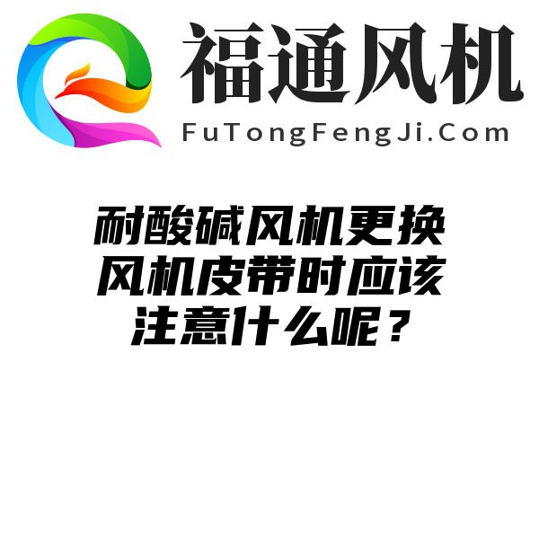 耐酸碱风机更换风机皮带时应该注意什么呢？