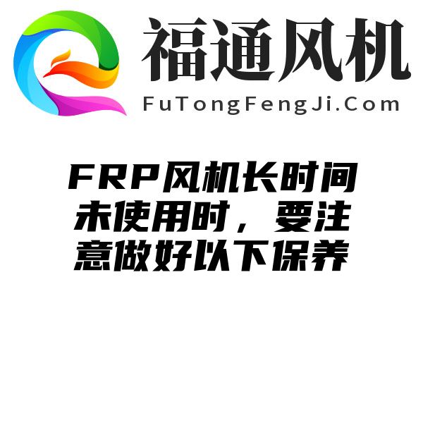 FRP风机长时间未使用时，要注意做好以下保养