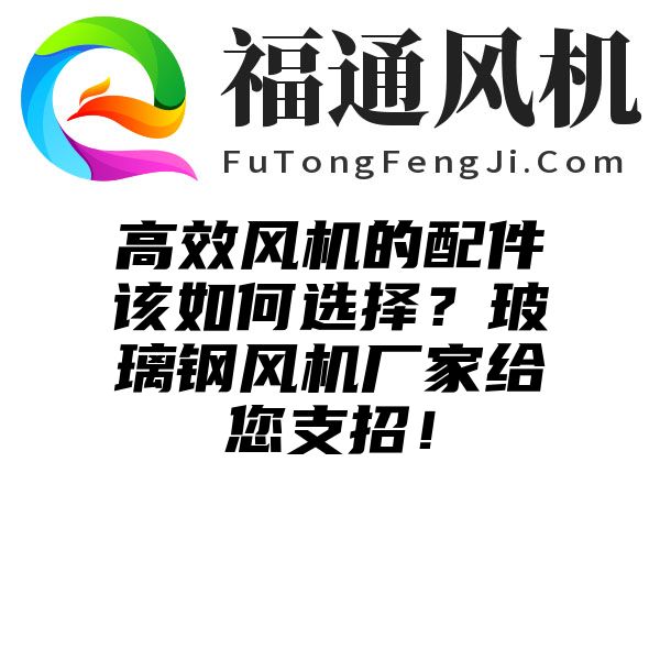 高效风机的配件该如何选择？玻璃钢风机厂家给您支招！